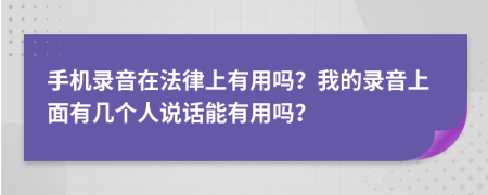 手机录音在法律上有用吗？我的录音上面有几个人说话能有用吗？