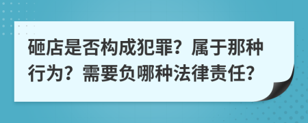 砸店是否构成犯罪？属于那种行为？需要负哪种法律责任？