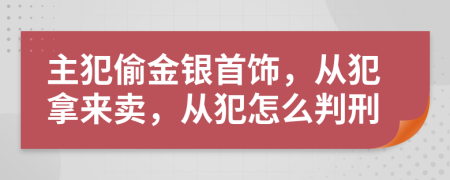 主犯偷金银首饰，从犯拿来卖，从犯怎么判刑