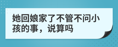 她回娘家了不管不问小孩的事，说算吗