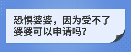 恐惧婆婆，因为受不了婆婆可以申请吗？