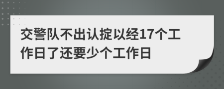 交警队不出认掟以经17个工作日了还要少个工作日