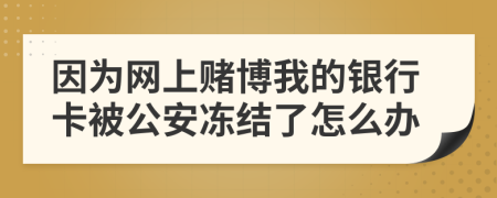 因为网上赌博我的银行卡被公安冻结了怎么办