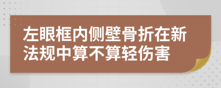 左眼框内侧壁骨折在新法规中算不算轻伤害