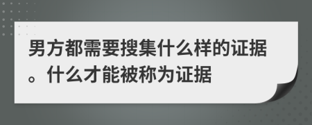 男方都需要搜集什么样的证据。什么才能被称为证据
