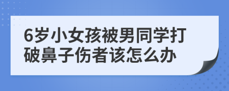 6岁小女孩被男同学打破鼻子伤者该怎么办