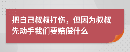 把自己叔叔打伤，但因为叔叔先动手我们要赔偿什么