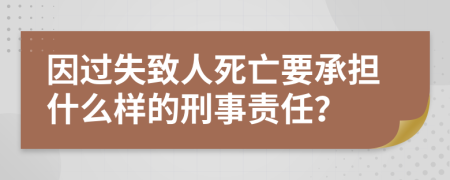 因过失致人死亡要承担什么样的刑事责任？