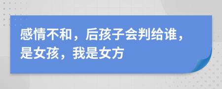 感情不和，后孩子会判给谁，是女孩，我是女方