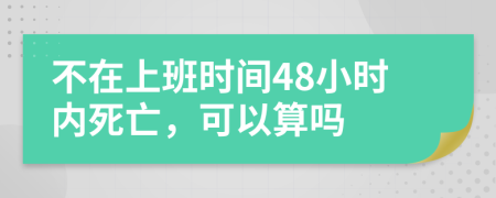 不在上班时间48小时内死亡，可以算吗