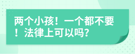 两个小孩！一个都不要！法律上可以吗？