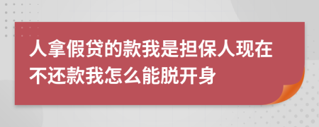 人拿假贷的款我是担保人现在不还款我怎么能脱开身