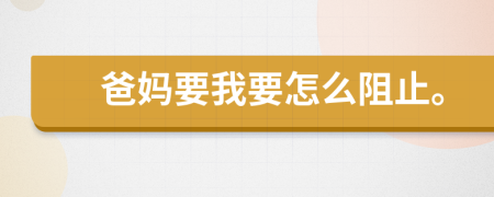 爸妈要我要怎么阻止。