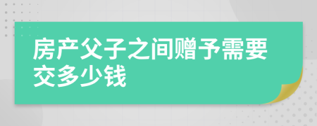 房产父子之间赠予需要交多少钱