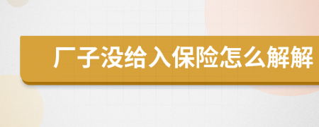 厂子没给入保险怎么解解