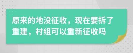 原来的地没征收，现在要拆了重建，村组可以重新征收吗