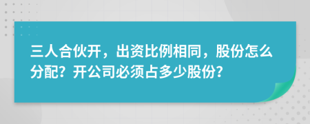 三人合伙开，出资比例相同，股份怎么分配？开公司必须占多少股份？