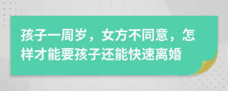 孩子一周岁，女方不同意，怎样才能要孩子还能快速离婚