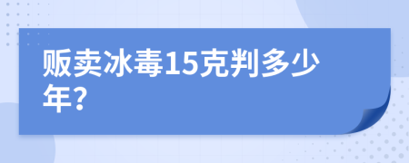 贩卖冰毒15克判多少年？