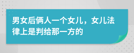 男女后俩人一个女儿，女儿法律上是判给那一方的