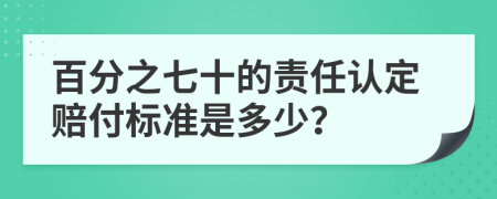 百分之七十的责任认定赔付标准是多少？