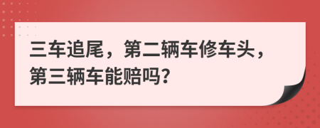 三车追尾，第二辆车修车头，第三辆车能赔吗？