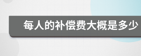 每人的补偿费大概是多少