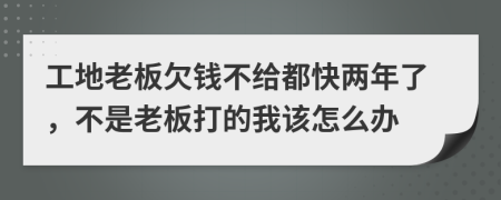 工地老板欠钱不给都快两年了，不是老板打的我该怎么办