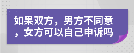 如果双方，男方不同意，女方可以自己申诉吗