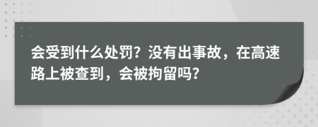 会受到什么处罚？没有出事故，在高速路上被查到，会被拘留吗？