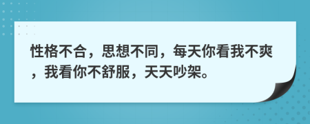 性格不合，思想不同，每天你看我不爽，我看你不舒服，天天吵架。