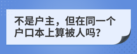 不是户主，但在同一个户口本上算被人吗？