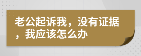 老公起诉我，没有证据，我应该怎么办