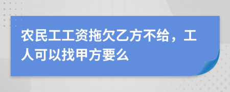 农民工工资拖欠乙方不给，工人可以找甲方要么