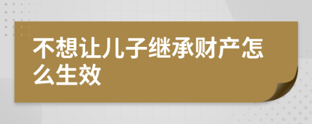 不想让儿子继承财产怎么生效