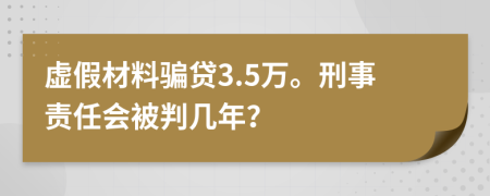 虚假材料骗贷3.5万。刑事责任会被判几年？