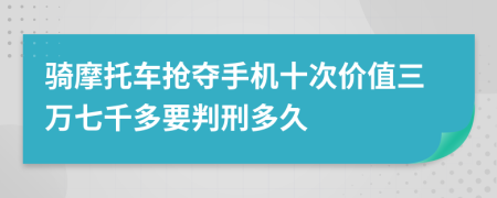 骑摩托车抢夺手机十次价值三万七千多要判刑多久