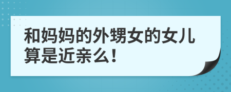 和妈妈的外甥女的女儿算是近亲么！