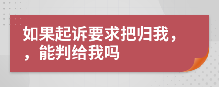 如果起诉要求把归我，，能判给我吗