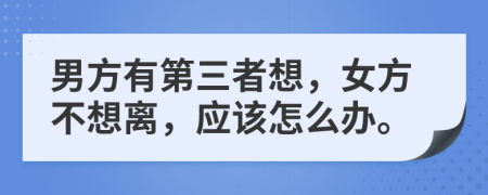 男方有第三者想，女方不想离，应该怎么办。