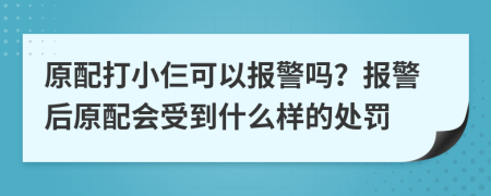 原配打小仨可以报警吗？报警后原配会受到什么样的处罚