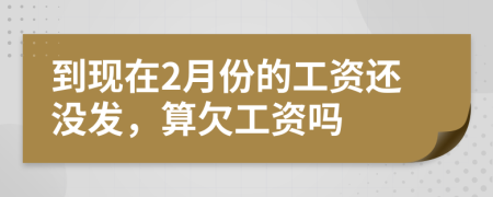 到现在2月份的工资还没发，算欠工资吗