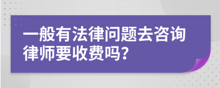 一般有法律问题去咨询律师要收费吗？