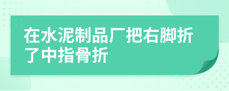在水泥制品厂把右脚折了中指骨折