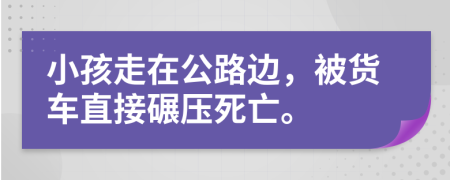 小孩走在公路边，被货车直接碾压死亡。