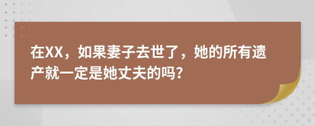 在XX，如果妻子去世了，她的所有遗产就一定是她丈夫的吗？