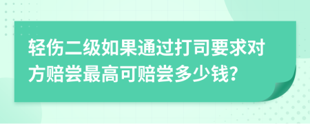 轻伤二级如果通过打司要求对方赔尝最高可赔尝多少钱？