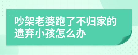 吵架老婆跑了不归家的遗弃小孩怎么办