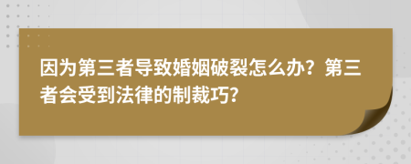 因为第三者导致婚姻破裂怎么办？第三者会受到法律的制裁巧？