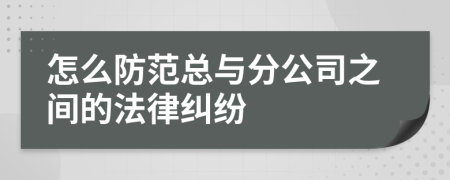 怎么防范总与分公司之间的法律纠纷